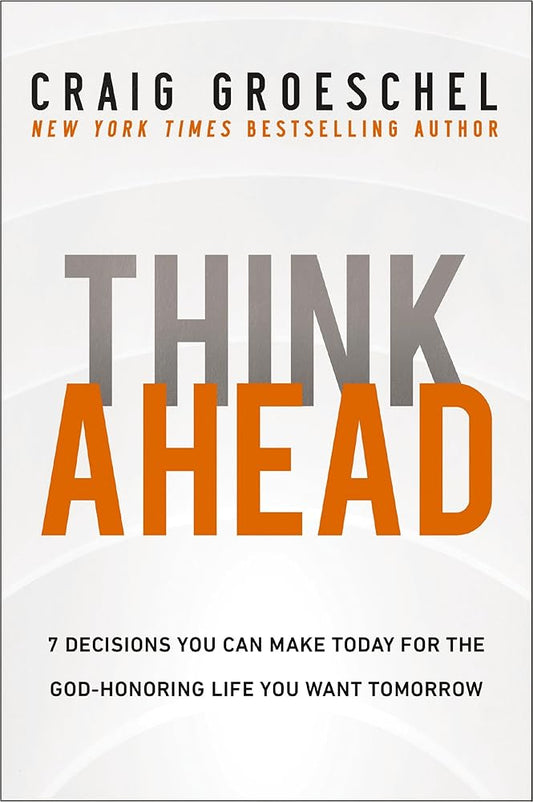 Think Ahead: 7 Decisions You Can Make Today for the God-Honoring Life You Want Tomorrow cover image