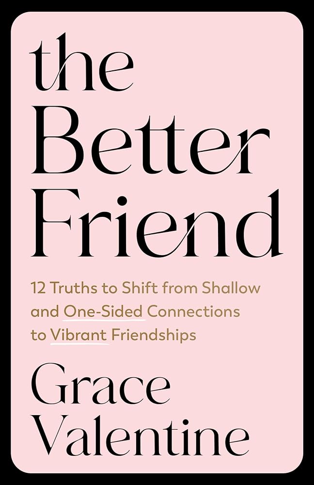 The Better Friend: 12 Truths to Shift from Shallow and One-Sided Connections to Vibrant Friendships cover image
