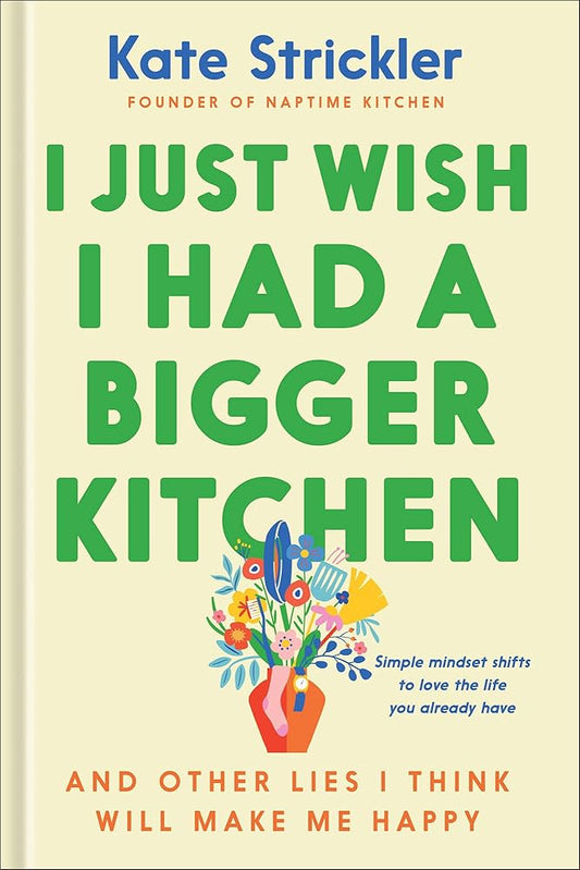 I Just Wish I Had a Bigger Kitchen: And Other Lies I Think Will Make Me Happy cover image