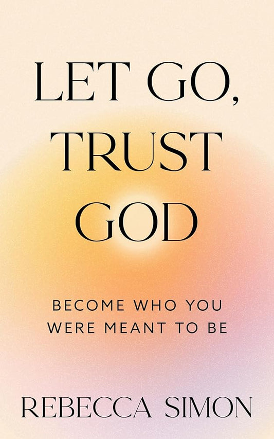 Let Go, Trust God, Become Who You Were Meant To Be cover image